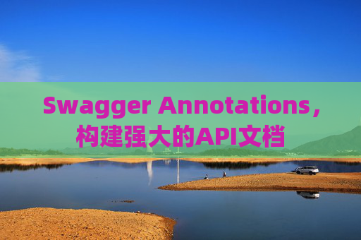 Swagger Annotations，构建强大的API文档
